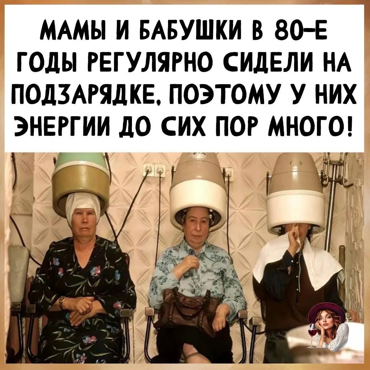 МАМЫ И БАБУШКИ В 80-Е ГОДЫ РЕГУЛЯРНО СИДЕЛИ НА ПОДЗАРЯДКЕ, ПОЭТОМУ У НИХ ЭНЕРГИИ ДО СИХ ПОР МНОГО!