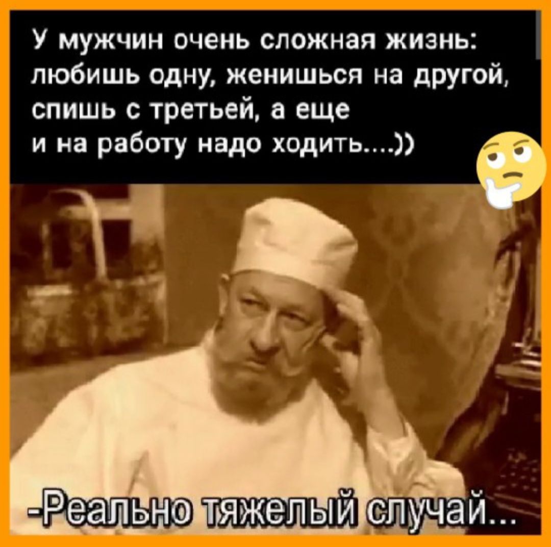 У мужчин очень сложная жизнь: любишь одну, женишься на другой, спишь с третьей, а еще и на работу надо ходить....)) - Реально тяжелый случай...