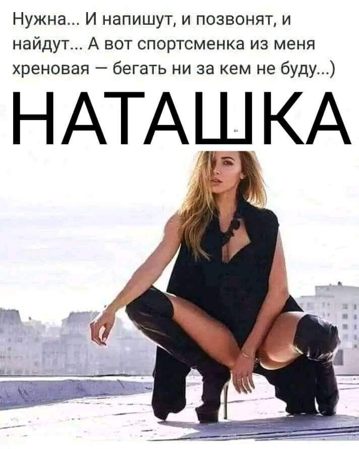 Нужна... И напишут, и позвонят, и найдут... А вот спортсменка из меня хреновая — бегать ни за кем не буду...) НАТАШКА
