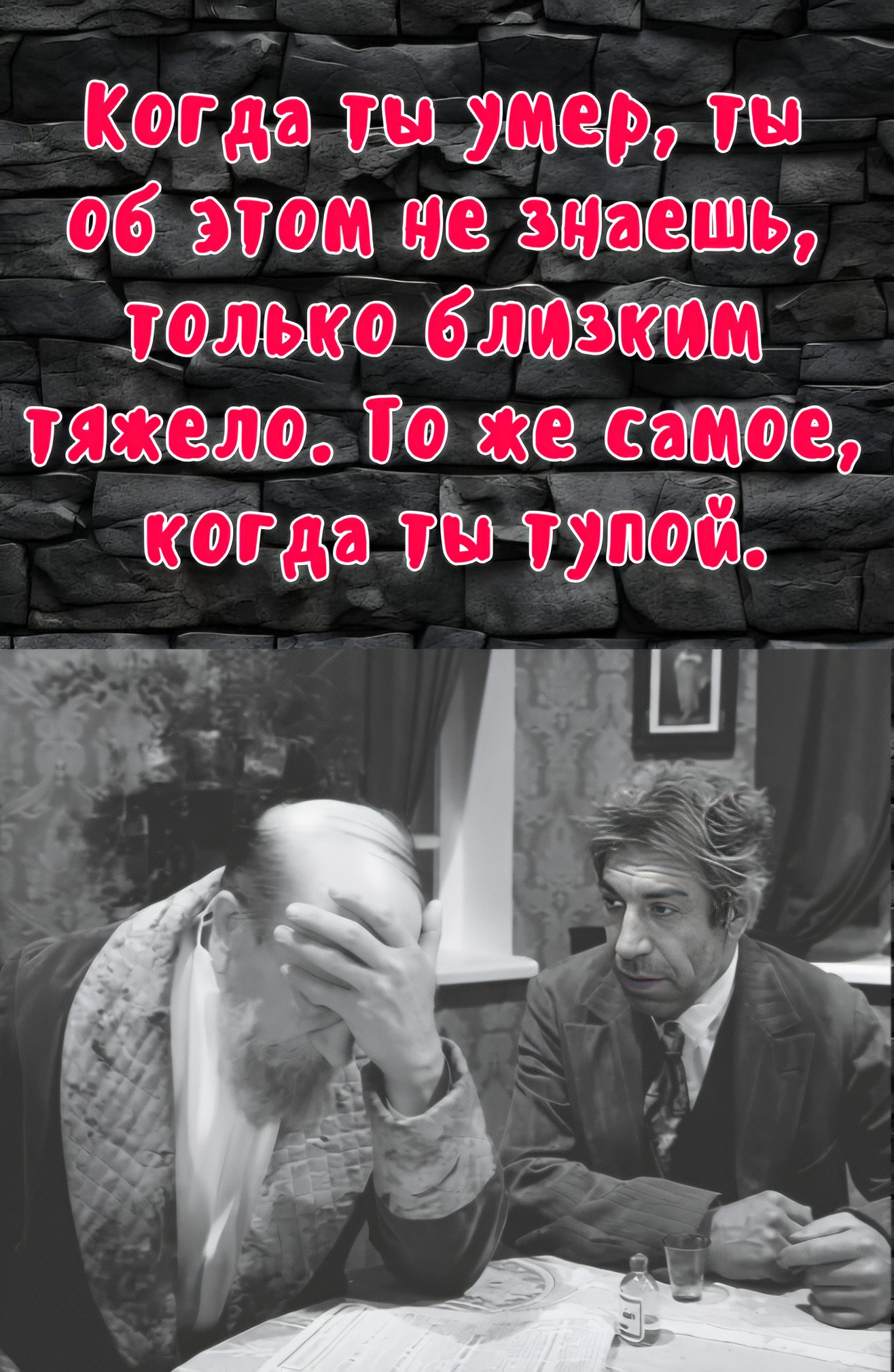 Когда ты умер, ты об этом не знаешь, только близким тяжело. То же самое, когда ты тупой.