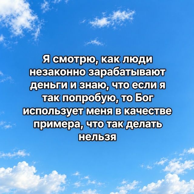 Я смотрю, как люди незаконно зарабатывают деньги и знаю, что если я так попробую, то Бог использует меня в качестве примера, что так делать нельзя