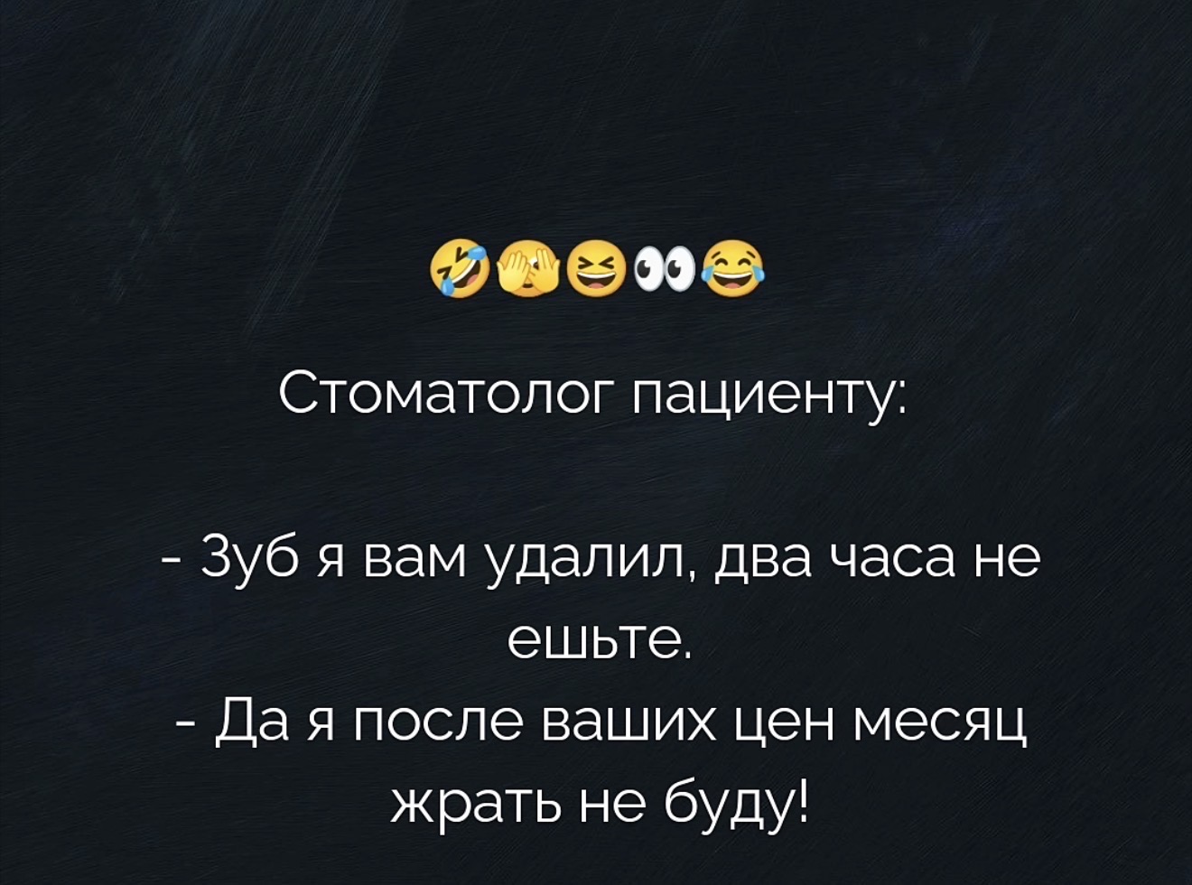 Стоматолог пациенту: - Зуб я вам удалил, два часа не ешьте. - Да я после ваших цен месяц жрать не буду!
