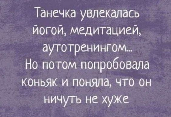 Танечка увлекалась йогой, медитацией, аутотренингом... Но потом попробовала коньяк и поняла, что он ничуть не хуже