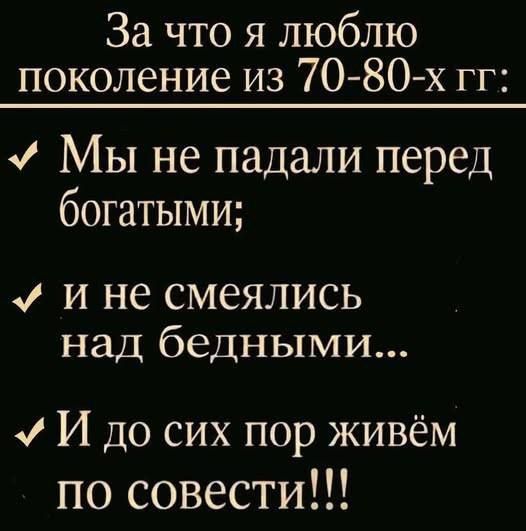 За что я люблю поколение из 70-80-х гг: Мы не падали перед богатыми; и не смеялись над бедными... И до сих пор живём по совести!!!