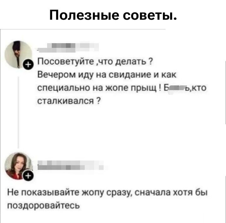 Полезные советы. Посоветуйте, что делать? Вечером иду на свидание и как специально на жопе прыщ! Б...ь, кто сталкивался? Не показывайте жопу сразу, сначала хотя бы поздоровайтесь