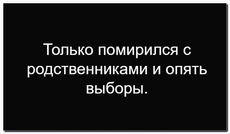 Только помирился с родственниками и опять выборы.