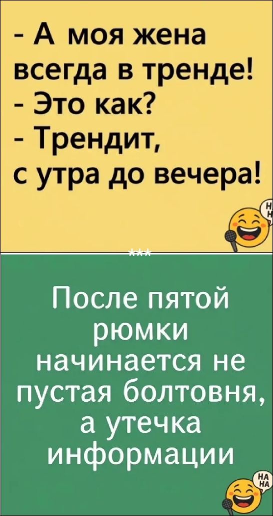 - А моя жена всегда в тренде! - Это как? - Трендит, с утра до вечера! После пятой рюмки начинается не пустая болтовня, а утечка информации