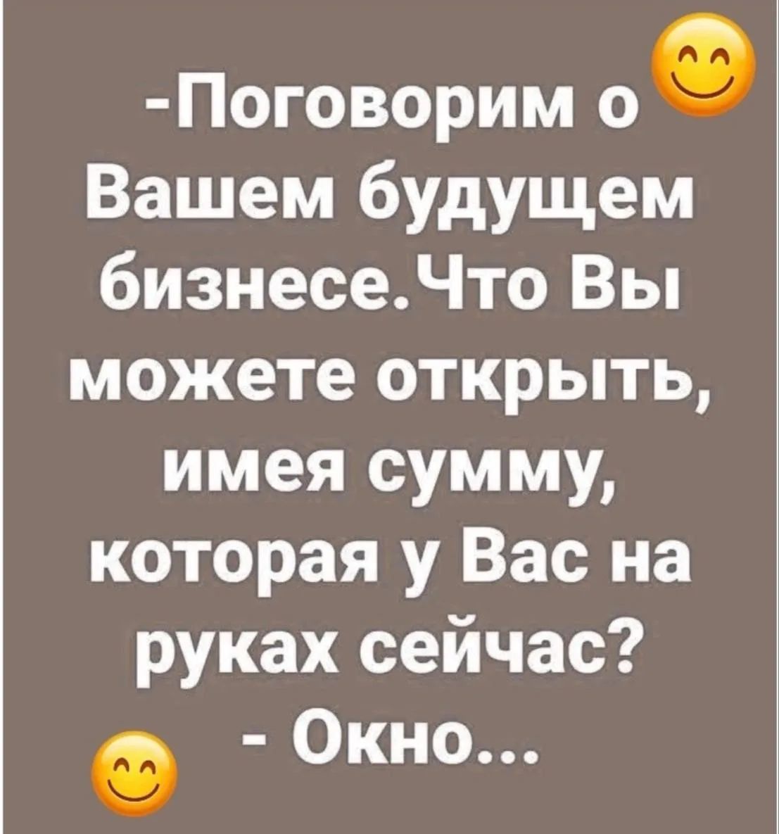 - Поговорим о Вашем будущем бизнесе. Что Вы можете открыть, имея сумму, которая у Вас на руках сейчас? - Окно...