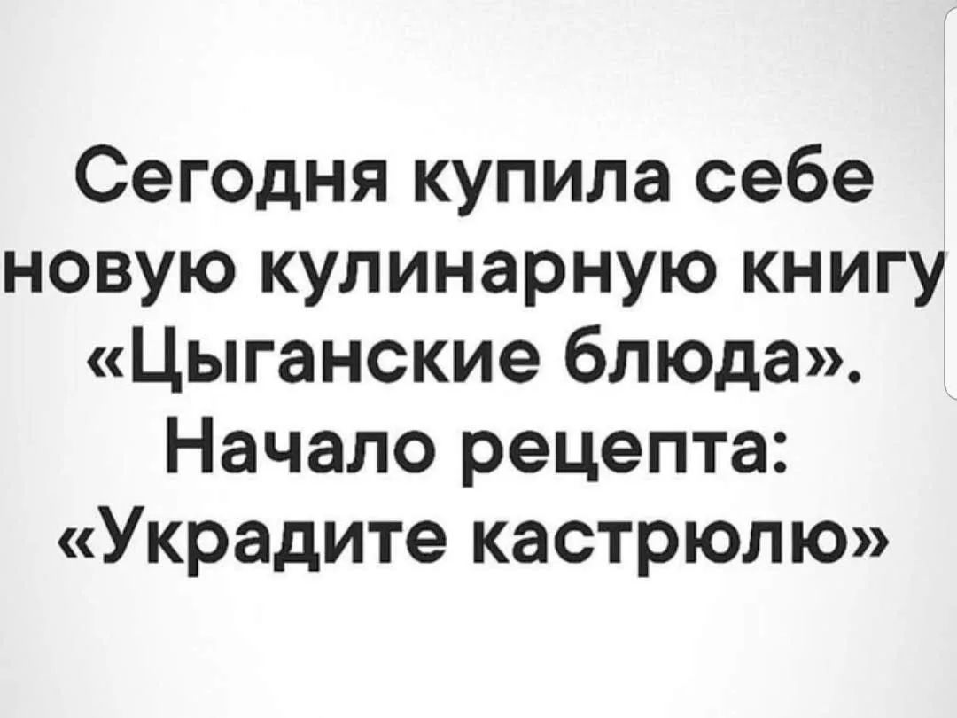 Сегодня купила себе новую кулинарную книгу «Цыганские блюда». Начало рецепта: «Украдите кастрюлю»
