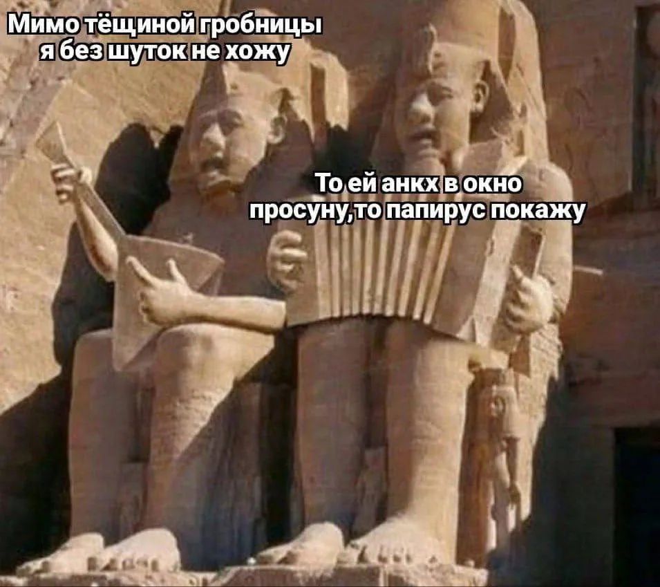 Мимо тёщиной гробницы я без шуток не хожу То ей анкх в окно просуну, то папирус покажу