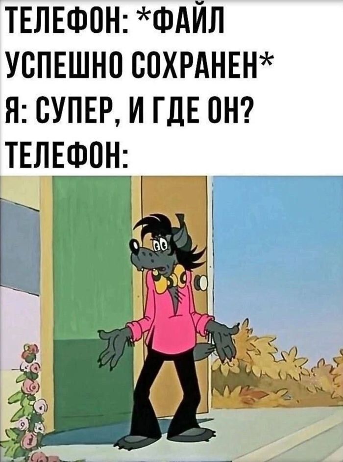 ТЕЛЕФОН: *ФАЙЛ УСПЕШНО СОХРАНЕН* Я: СУПЕР, И ГДЕ ОН? ТЕЛЕФОН: (изображение растерянного Волка из мультфильма 