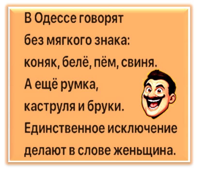 В Одессе говорят без мягкого знака: коньяк, бельё, пьём, свинья. А ещё рюмка, кастрюля и брюки. Единственное исключение делают в слове женщина.