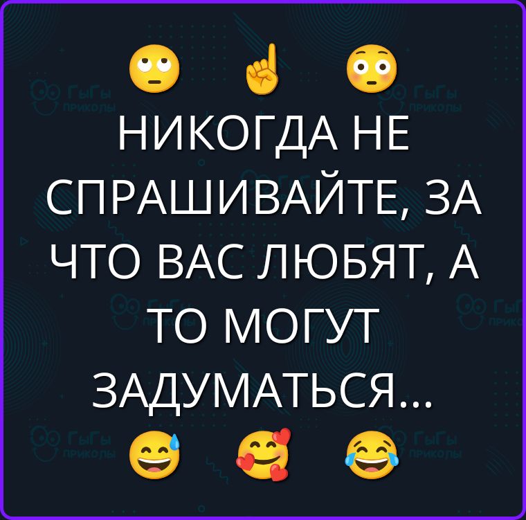 НИКОГДА НЕ СПРАШИВАЙТЕ, ЗА ЧТО ВАС ЛЮБЯТ, А ТО МОГУТ ЗАДУМАТЬСЯ...