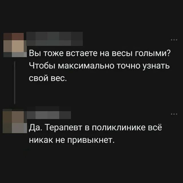 Вы тоже встаете на весы голыми? Чтобы максимально точно узнать свой вес. Да. Терапевт в поликлинике всё никак не привыкнет.