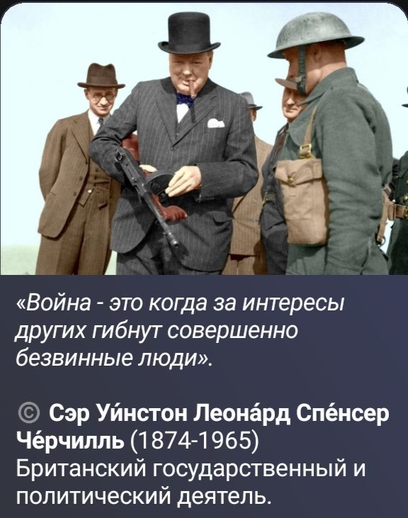 «Война - это когда за интересы других гибнут совершенно безвинные люди». © Сэр Уинстон Леонард Спенсер Черчилль (1874-1965) Британский государственный и политический деятель.