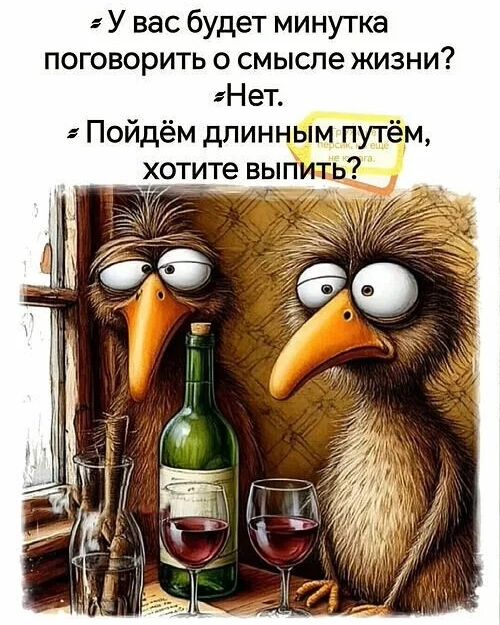- У вас будет минутка поговорить о смысле жизни?
- Нет.
- Пойдём длинным путём, хотите выпить?