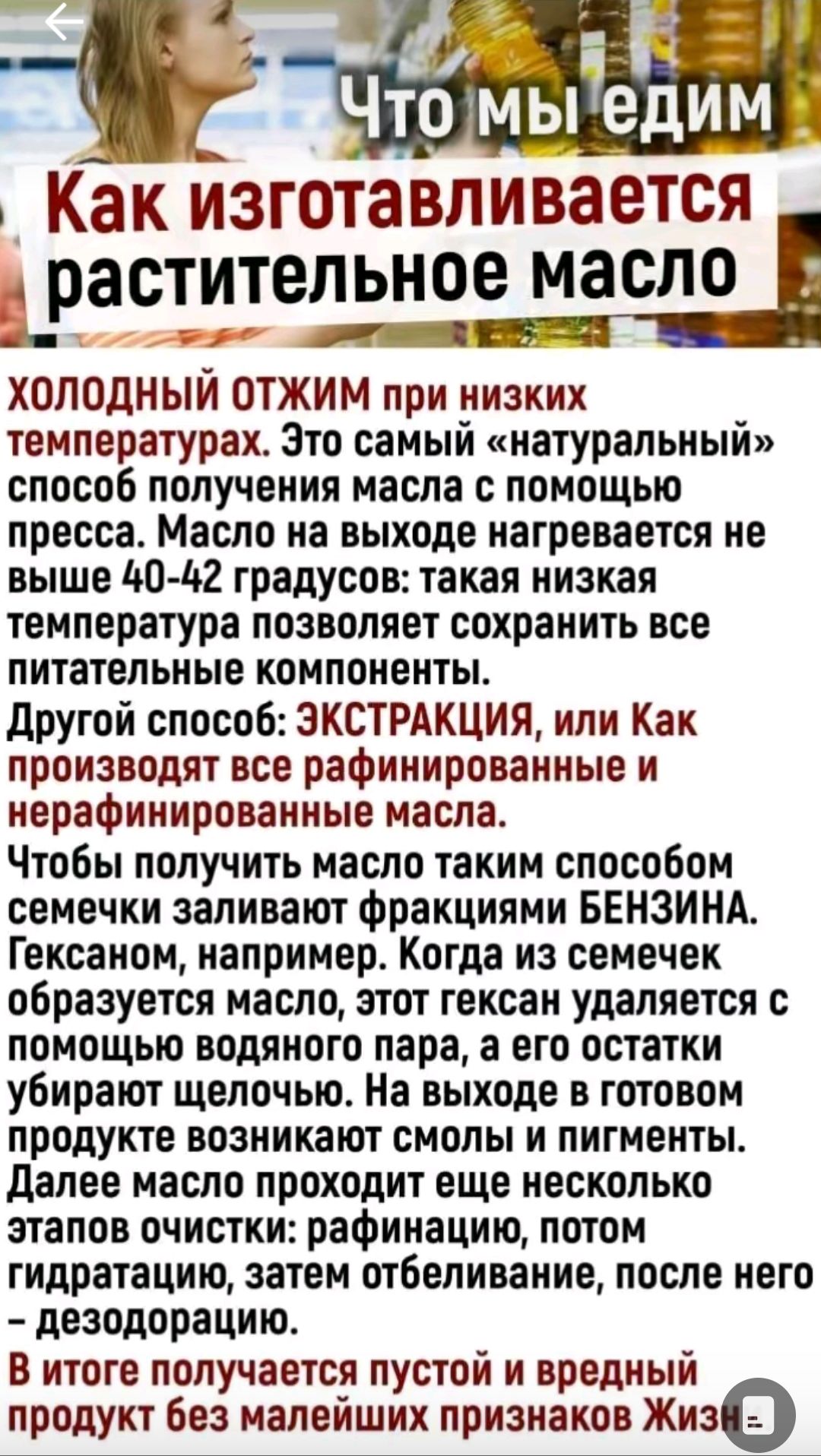 Что мы едим. Как изготавливается растительное масло. ХОЛОДНЫЙ ОТЖИМ при низких температурах. Это самый «натуральный» способ получения масла с помощью пресса. Масло на выходе нагревается не выше 40-42 градусов: такая низкая температура позволяет сохранить все питательные компоненты. Другой способ: ЭКСТРАКЦИЯ, или Как производят все рафинированные и