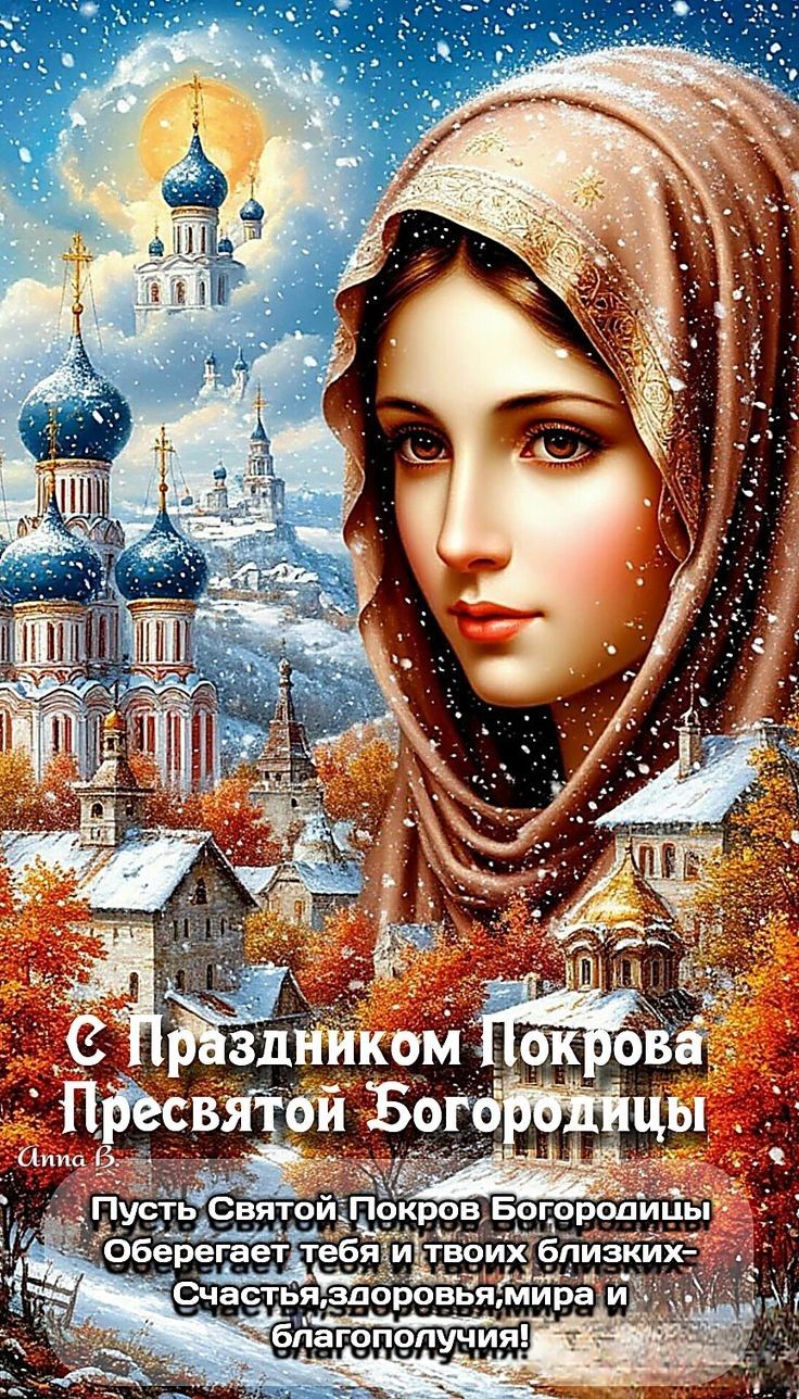 С Праздником Покрова Пресвятой Богородицы Пусть Святой Покров Богородицы Оберегает тебя и твоих близких - Счастья, здоровья, мира и благополучия!