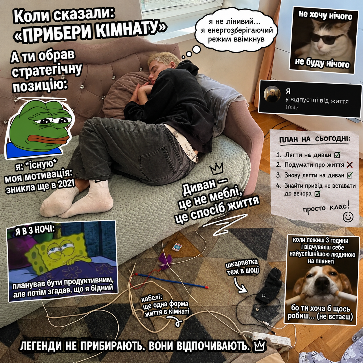 Коли сказали: 'прибери кімнату', а ти обрав стратегічну позицію: я не лінивий... я енергозберігаючий режим ввімкнув. Диван — це не меблі, це спосіб життя. я: *існую* мотивація: зникла ще в 2021. Я в 3 ночі: планував бути продуктивним, але потім згадав, що я бідний. кабелі: ще одна форма життя в кімнаті. шкарпетка теж в шоці. ПЛАН НА СЬОГОДНІ: 1.