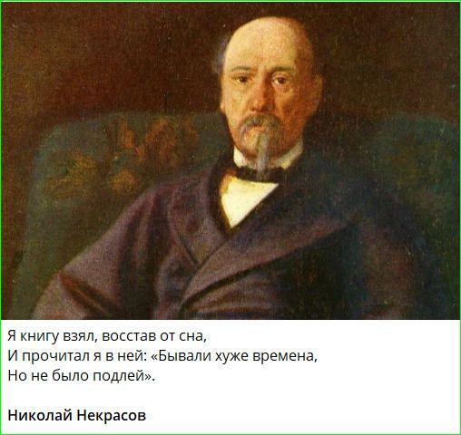Я книгу взял, восстав от сна, И прочитал я в ней: «Бывали хуже времена, Но не было подлей». Николай Некрасов