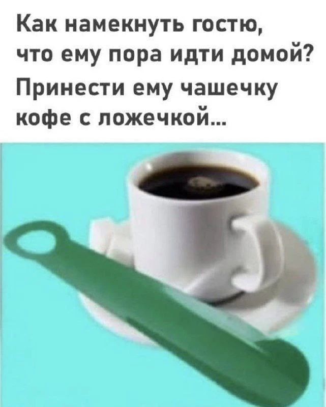 Как намекнуть гостю, что ему пора идти домой? Принести ему чашечку кофе с ложечкой...