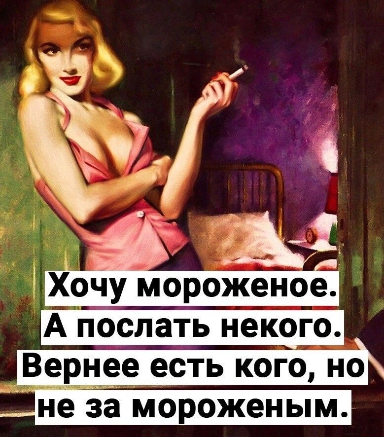Хочу мороженое. А послать некого. Вернее есть кого, но не за мороженым.