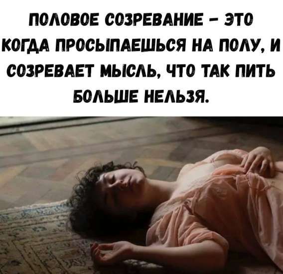 ПОЛОВОЕ СОЗРЕВАНИЕ – ЭТО КОГДА ПРОСЫПАЕШЬСЯ НА ПОЛУ, И СОЗРЕВАЕТ МЫСЛЬ, ЧТО ТАК ПИТЬ БОЛЬШЕ НЕЛЬЗЯ.