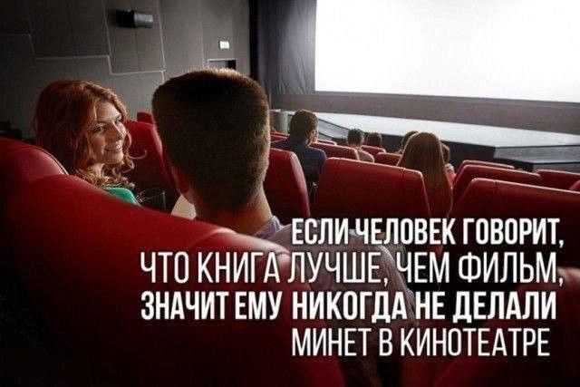 ЕСЛИ ЧЕЛОВЕК ГОВОРИТ, ЧТО КНИГА ЛУЧШЕ, ЧЕМ ФИЛЬМ, ЗНАЧИТ ЕМУ НИКОГДА НЕ ДЕЛАЛИ МИНЕТ В КИНОТЕАТРЕ