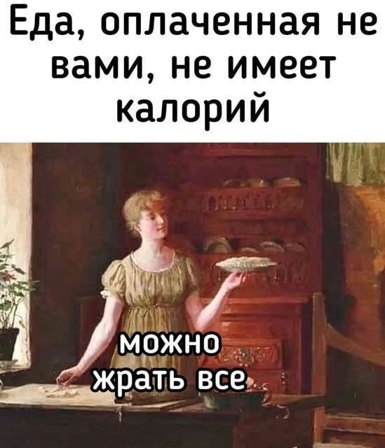 Еда, оплаченная не вами, не имеет калорий. Можно жрать все.