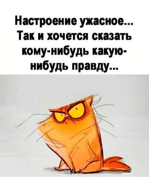 Настроение ужасное... Так и хочется сказать кому-нибудь какую-нибудь правду...