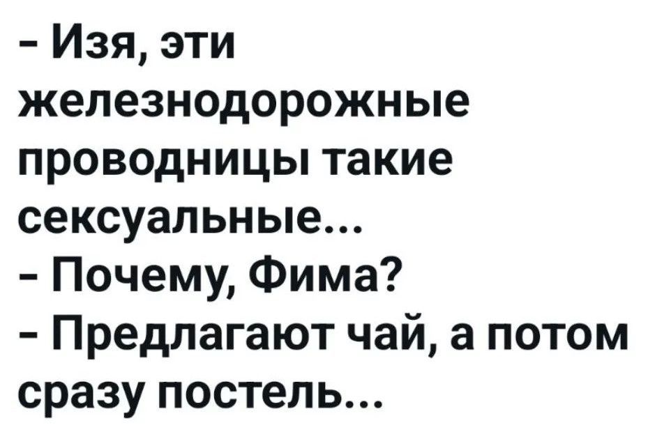 - Изя, эти железнодорожные проводницы такие сексуальные... - Почему, Фима? - Предлагают чай, а потом сразу постель...