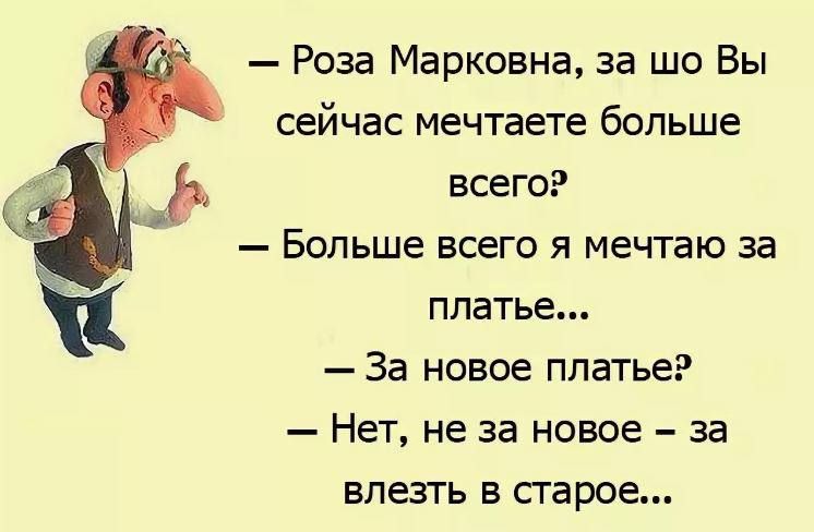 — Роза Марковна, за шо Вы сейчас мечтаете больше всего? — Больше всего я мечтаю за платье... — За новое платье? — Нет, не за новое — за влезть в старое...