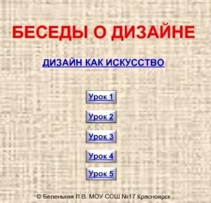 БЕСЕДЫ О ДИЗАЙНЕ ДИЗАЙН КАК ИСКУССТВО Урок 1 Урок 2 Урок 3 Урок 4 Урок 5 © Беленькая Л.В. МОУ СОШ №17 Красноярск