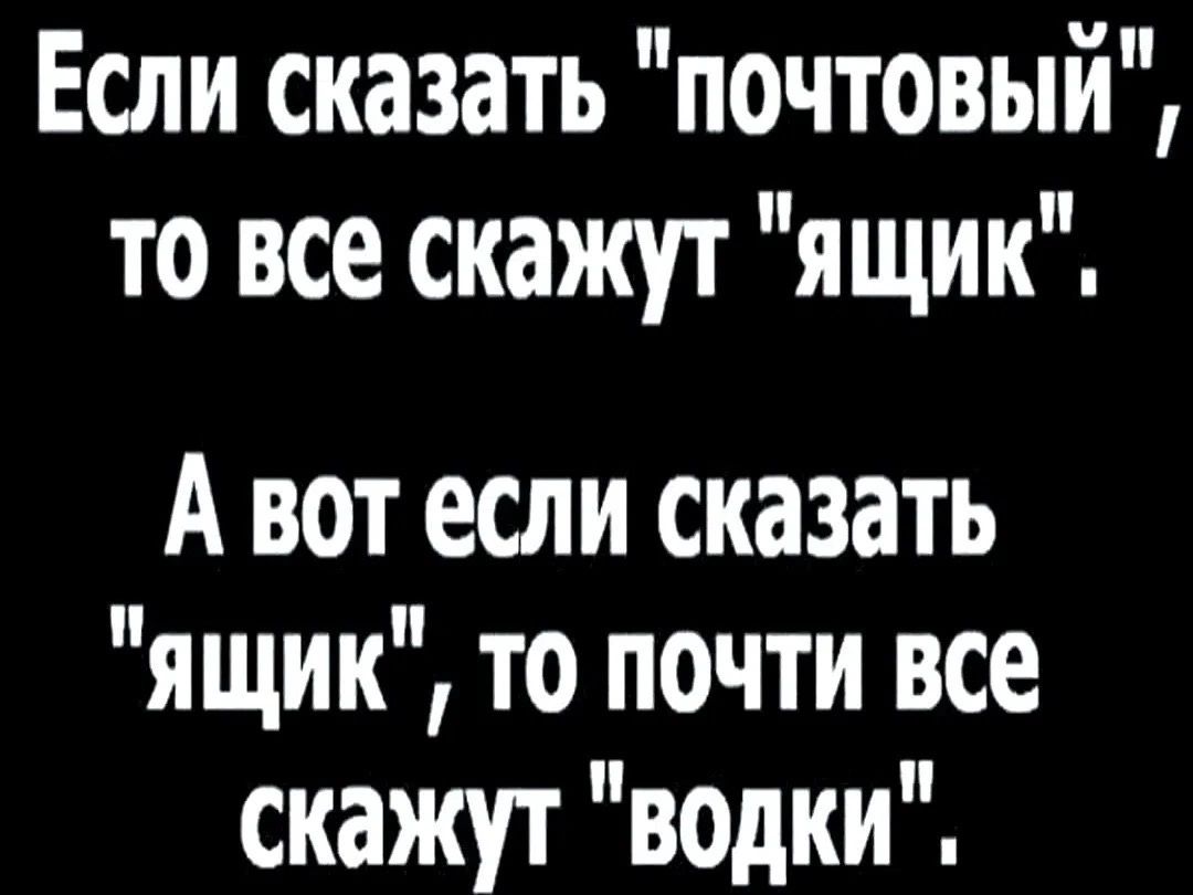 Если сказать «почтовый», то все скажут «ящик». А вот если сказать «ящик», то почти все скажут «водки».