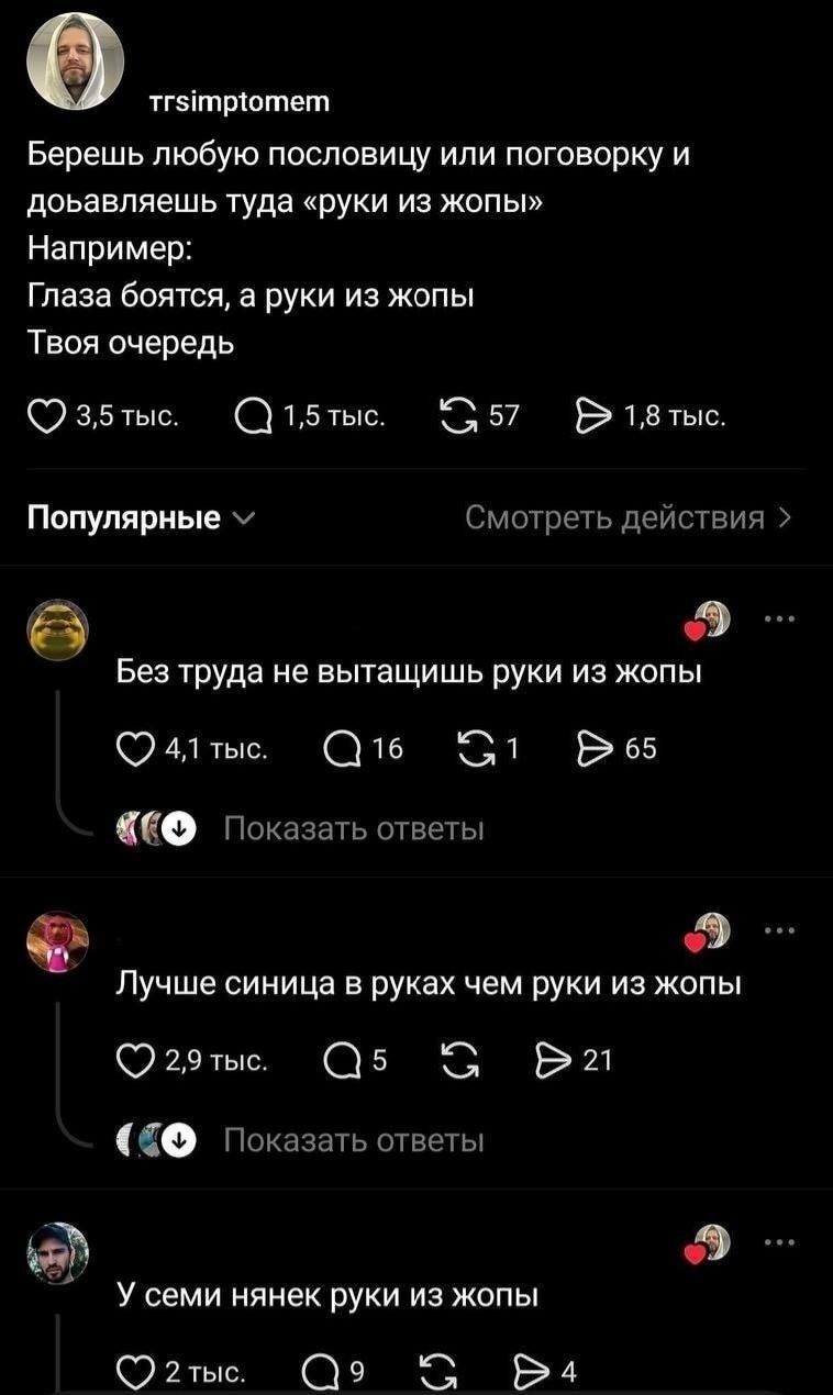 Берешь любую пословицу или поговорку и добавляешь туда «руки из жопы». Например: Глаза боятся, а руки из жопы. Твоя очередь. Без труда не вытащишь руки из жопы. Лучше синица в руках чем руки из жопы. У семи нянек руки из жопы.