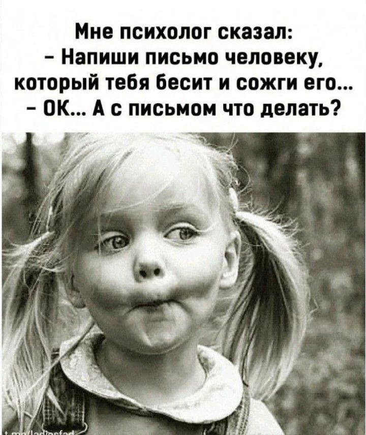 Мне психолог сказал: — Напиши письмо человеку, который тебя бесит и сожги его... — ОК... А с письмом что делать?