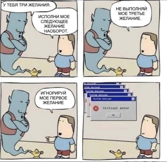 У ТЕБЯ ТРИ ЖЕЛАНИЯ. ИСПОЛНИ МОЕ СЛЕДУЮЩЕЕ ЖЕЛАНИЕ НАОБОРОТ. НЕ ВЫПОЛНЯЙ МОЕ ТРЕТЬЕ ЖЕЛАНИЕ. ИГНОРИРУЙ МОЕ ПЕРВОЕ ЖЕЛАНИЕ. Critical error