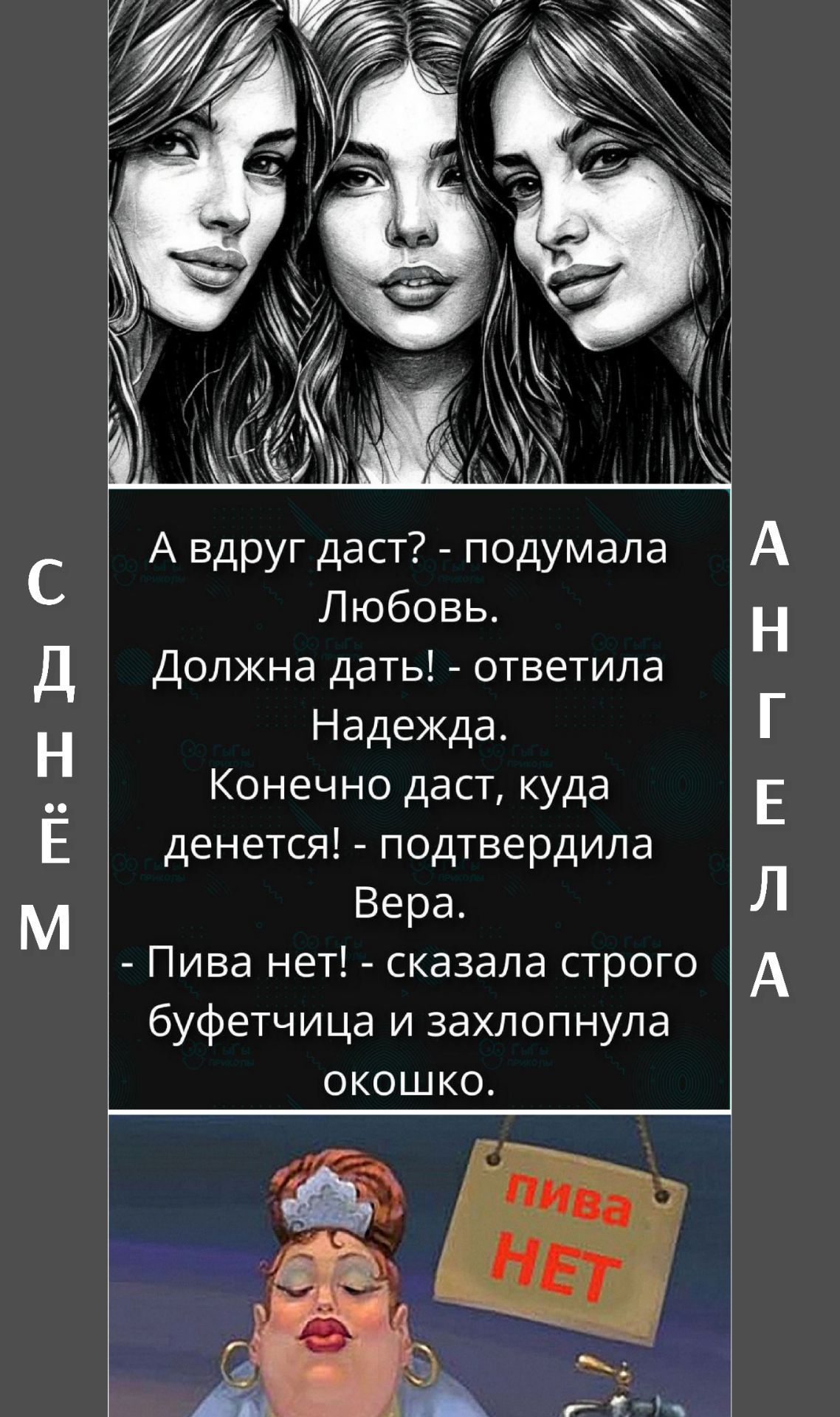 С днем ангела. А вдруг даст? - подумала Любовь. Должна дать! - ответила Надежда. Конечно даст, куда денется! - подтвердила Вера. - Пива нет! - сказала строго буфетчица и захлопнула окошко. Пива нет