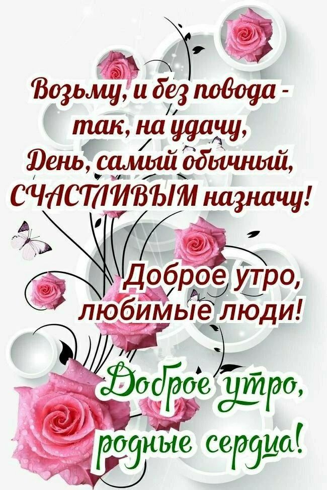 Возьму, и без повода - так, на удачу, День, самый обычный, СЧАСТЛИВЫМ назначу! Доброе утро, любимые люди! Доброе утро, родные сердца!