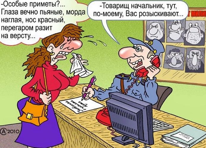 — Особые приметы? Глаза вечно пьяные, морда наглая, нос красный, перегаром разит на версту... — Товарищ начальник, тут, по-моему, Вас розыскивают...
