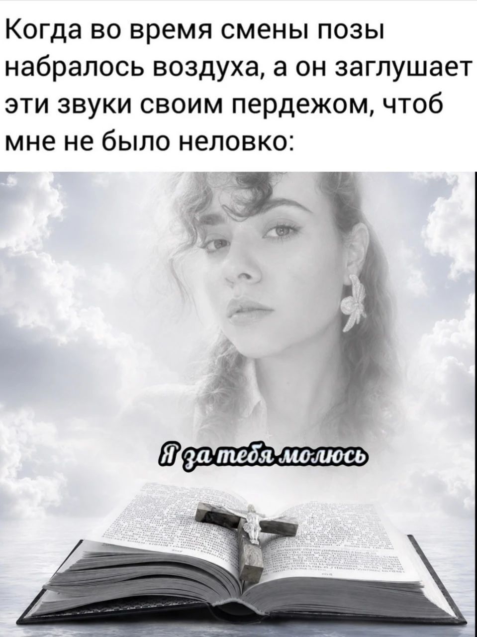 Когда во время смены позы набралось воздуха, а он заглушает эти звуки своим пердежом, чтоб мне не было неловко: Я за тебя молюсь