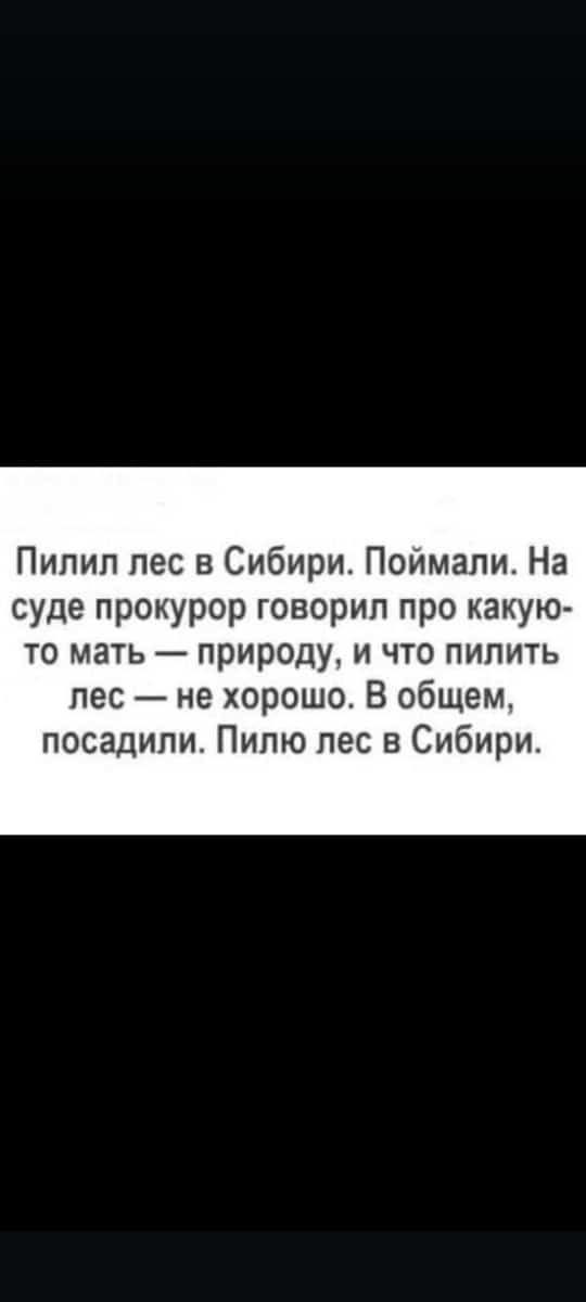 Пилил лес в Сибири. Поймали. На суде прокурор говорил про какую-то мать — природу, и что пилить лес — не хорошо. В общем, посадили. Пилю лес в Сибири.