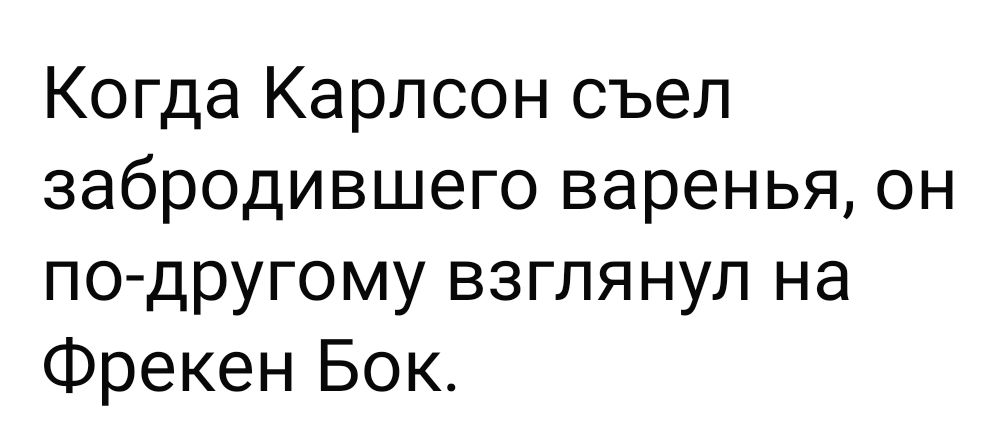 Когда Карлсон съел забродившего варенья, он по-другому взглянул на Фрекен Бок.