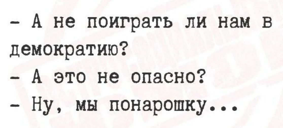- А не поиграть ли нам в демократию?
- А это не опасно?
- Ну, мы понарошку...