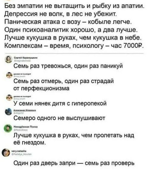 Без эмпатии не вытащить и рыбку из апатии. Депрессия не волк, в лес не убежит. Паническая атака с возу — кобыле легче. Один психоаналитик хорошо, а два лучше. Лучше кукушка в руках, чем кукушка в небе. Комплексам — время, психологу — час 7000Р. Сергей Карамушкин Семь раз тревожься, один раз паникуй. Семь раз отмерь, один раз страдай от