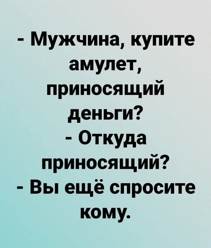 - Мужчина, купите амулет, приносящий деньги? - Откуда приносящий? - Вы ещё спросите кому.