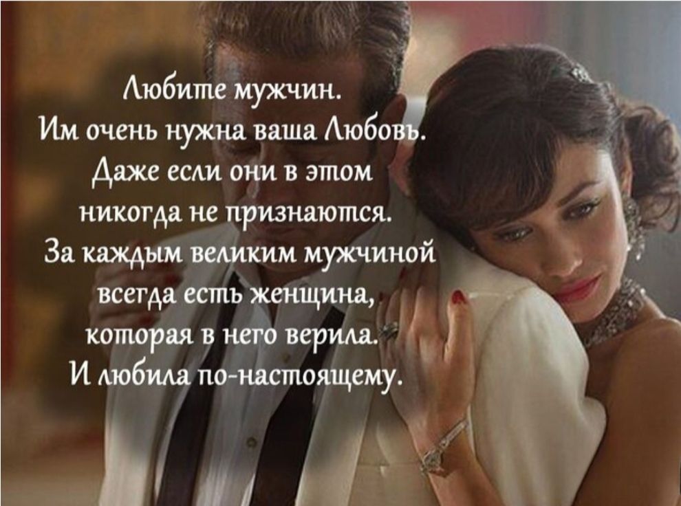 Любите мужчин. Им очень нужна ваша Любовь. Даже если они в этом никогда не признаются. За каждым великим мужчиной всегда есть женщина, которая в него верила. И любила по-настоящему.