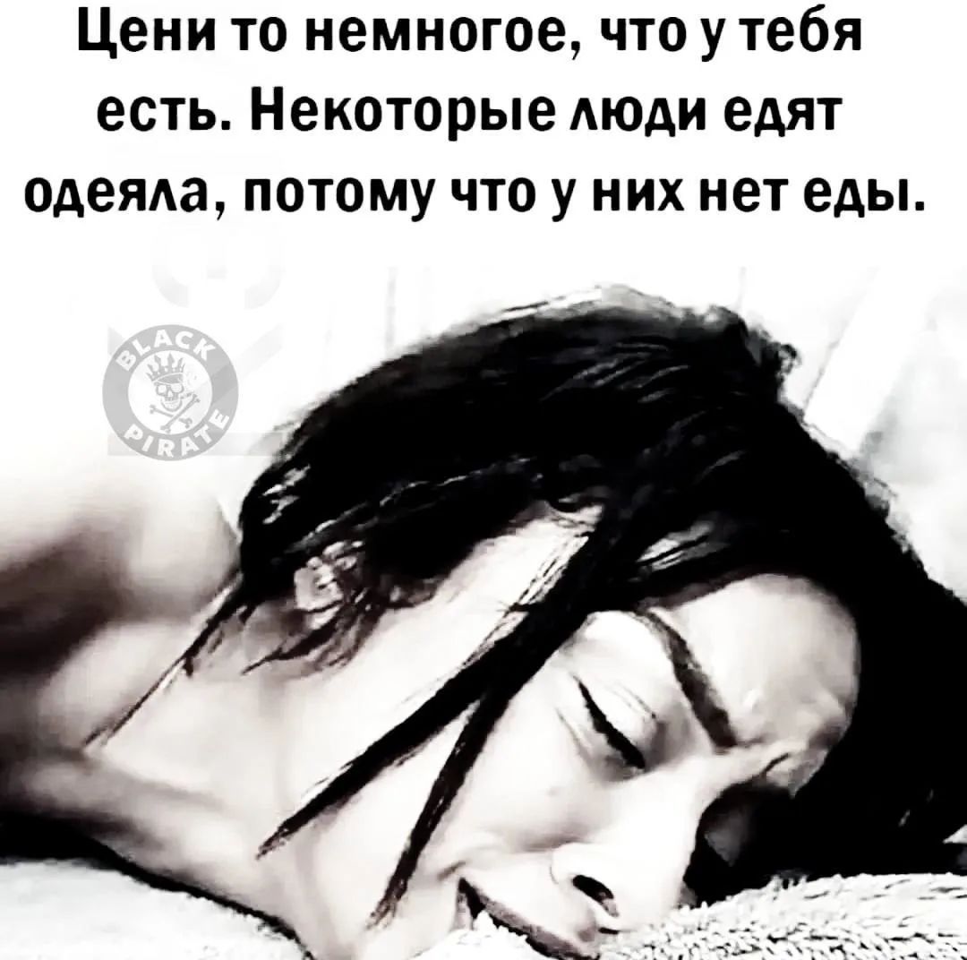 Цени то немногое, что у тебя есть. Некоторые люди едят одеяла, потому что у них нет еды.