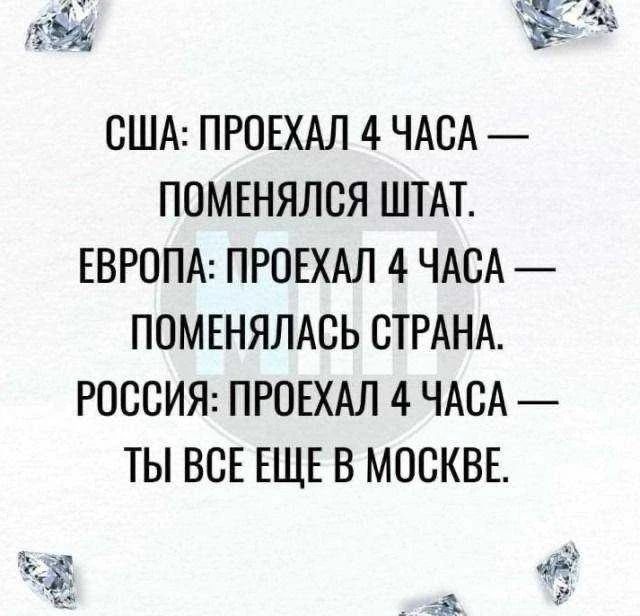 США: ПРОЕХАЛ 4 ЧАСА — ПОМЕНЯЛСЯ ШТАТ. ЕВРОПА: ПРОЕХАЛ 4 ЧАСА — ПОМЕНЯЛАСЬ СТРАНА. РОССИЯ: ПРОЕХАЛ 4 ЧАСА — ТЫ ВСЕ ЕЩЕ В МОСКВЕ.