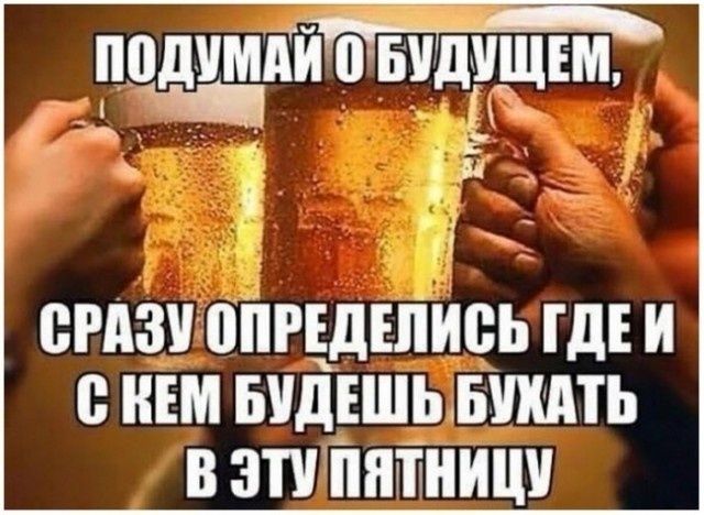 ПОДУМАЙ О БУДУЩЕМ, СРАЗУ ОПРЕДЕЛИСЬ ГДЕ И С КЕМ БУДЕШЬ БУХАТЬ В ЭТУ ПЯТНИЦУ